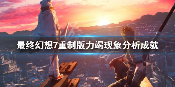 如何分析《最終幻想7重制版》中力竭現(xiàn)象的成果?力竭現(xiàn)象分析成果的實(shí)現(xiàn)方法。