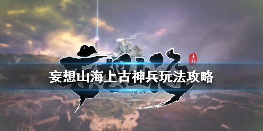 古神兵如何在《妄想山?！分信囵B(yǎng)妄想山海古神兵的玩法策略