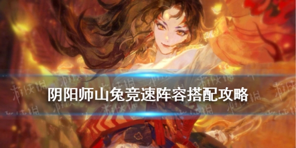 《陰陽(yáng)師》山兔競(jìng)速陣容2022鈴彥姬山兔競(jìng)速陣容搭配