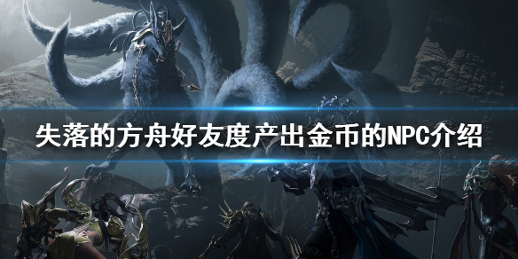《失落的方舟》的好友度能產(chǎn)出金幣嗎?NPC介紹，好友度產(chǎn)出金幣