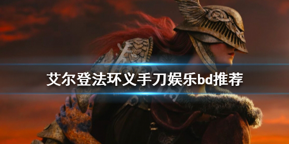 《艾爾登法環(huán)》義手刀好用嗎？推薦義手刀娛樂bd