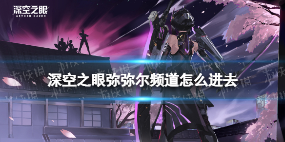 《深空之眼》彌彌爾頻道怎么進去 彌彌爾頻道進去方法