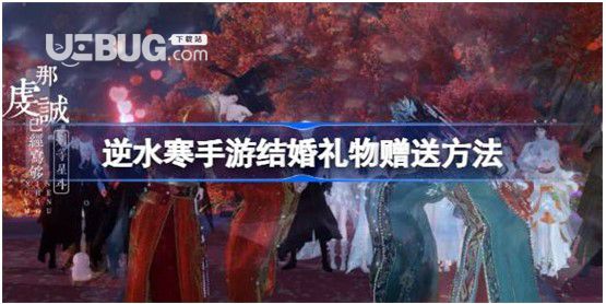 《逆水寒》手游完婚禮物怎么送逆水寒手游結(jié)婚禮物贈送方法介紹分享